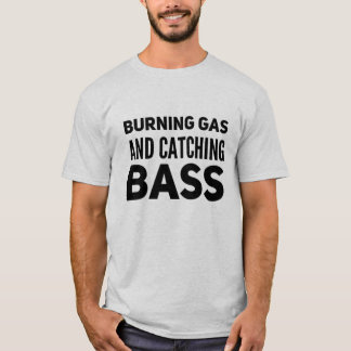Burning Gas And Catching Bass T-Shirt