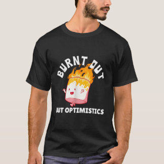 Burnt Out But Optimistics Funny Saying Humour Quot T-Shirt