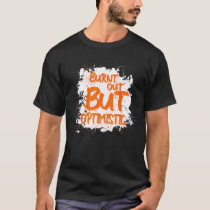 Burnt Out But Optimistics   Saying Humor Quote T-Shirt