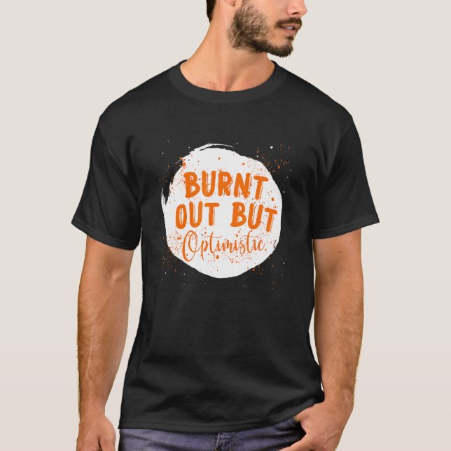 Burnt Out But Optimistics  Saying Humor Quote T-Shirt (Front)