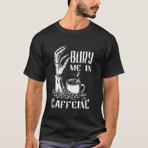 Bury Me In Caffeine Skeleton Funny Coffee Lover Go T-Shirt