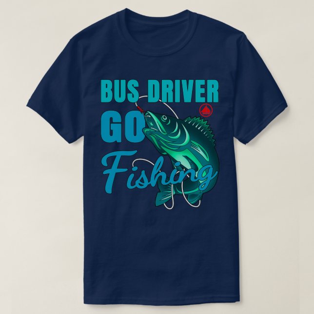 Bus Driver Go Fishing Design Quote T-Shirt (Design Front)