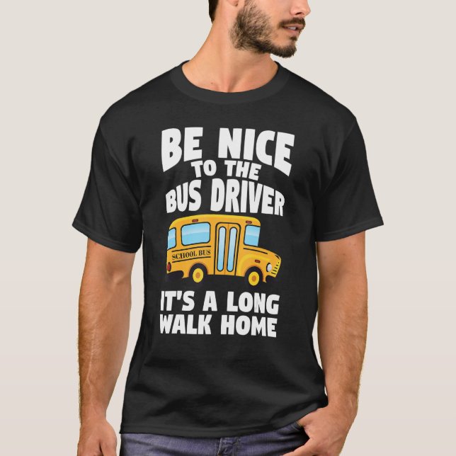 Bus Driving Be Nice To The School Bus Driver T-Shirt (Front)