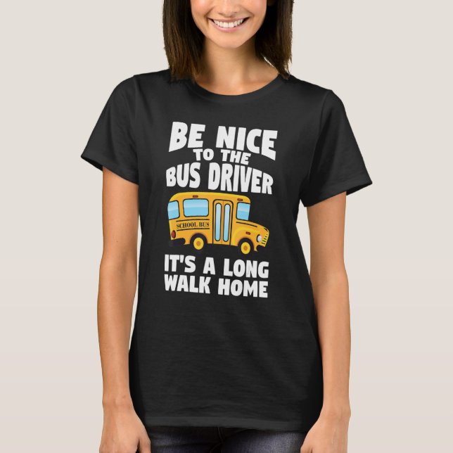Bus Driving Be Nice To The School Bus Driver T-Shirt (Front)