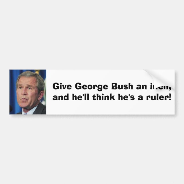 bush, Give George Bush an inch,and he'll think ... Bumper Sticker (Front)