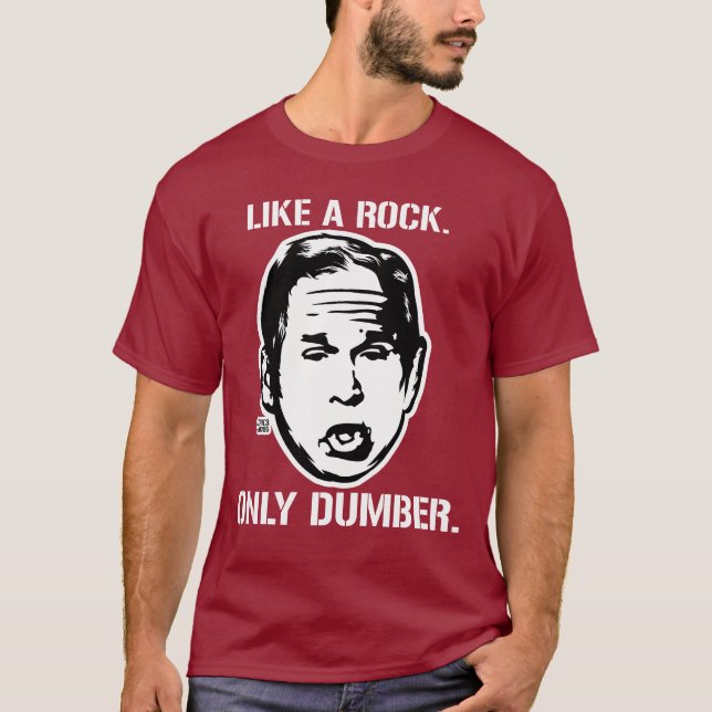 Bush: Like a Rock, Only Dumber T-Shirt (Front)