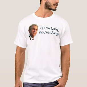 Bush lying you're dying T-Shirt