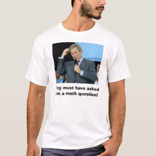 Bush Math, They must have asked him a math ques... T-Shirt