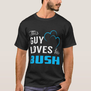 Bush This Guy Loves His BUSH T-Shirt