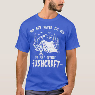 Bushcraft You Are Never Too Old To Play Outside 5 T-Shirt