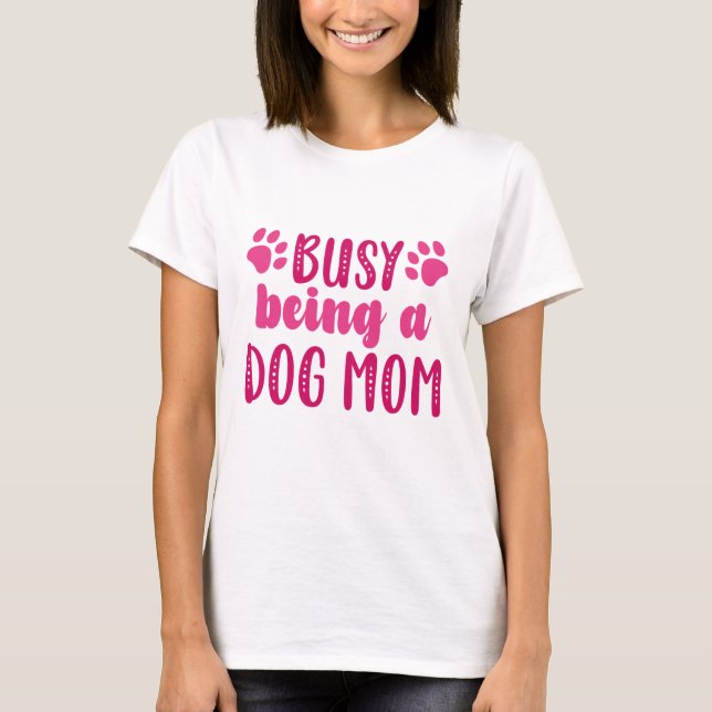 Busy Being A Dog Mom T-Shirt (Front)