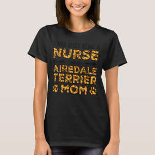 Busy Being Nurse Dog Mother - Airedale Terrier Mom T-Shirt