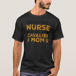 Busy Being Nurse Dog Mother Cavalier Mom T-Shirt
