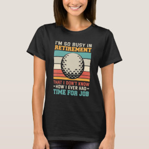 Busy in retirement Retired golfer retirement plan T-Shirt