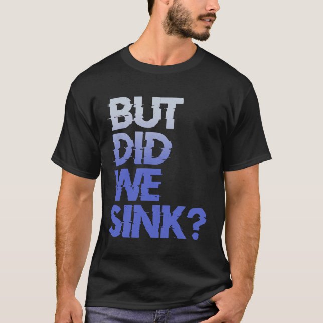 But did we sink sailing nautical Ship Cruise Ocean T-Shirt (Front)