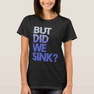 But did we sink sailing nautical Ship Cruise Ocean T-Shirt