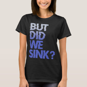 But did we sink sailing nautical Ship Cruise Ocean T-Shirt