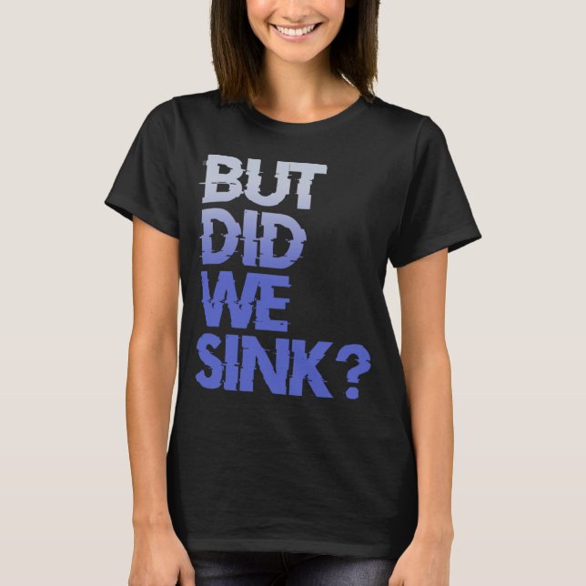 But did we sink sailing nautical Ship Cruise Ocean T-Shirt (Front)