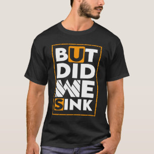 But Did We Sink Sign For Boating And Boat Owners 1 T-Shirt