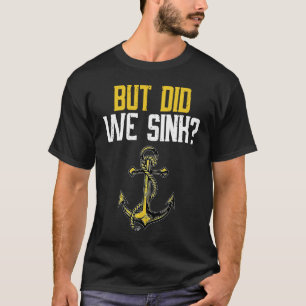 But Did We Sink Sign For  Boating And Boat Owners  T-Shirt