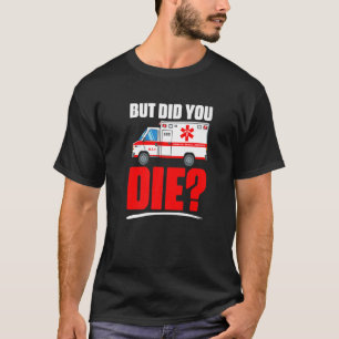 But Did You Die Emergency Medical Technician EMT T-Shirt