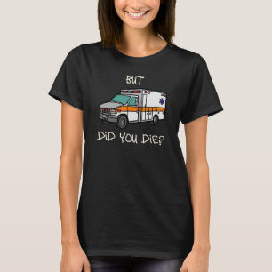 But Did You Die EMT EMS Paramedic Ambulance T-Shirt