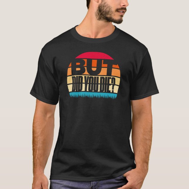 But Did You Die Funny Meme Motivational Gym Classi T-Shirt (Front)
