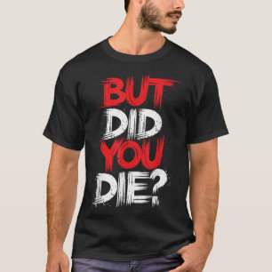But Did You Die Gym Motivation Workout T-Shirt