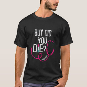 But Did You Die ICU Nurse Funny Critical Care Hosp T-Shirt