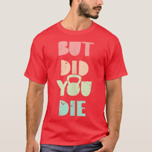But Did You Die Kettlebell Training T-Shirt