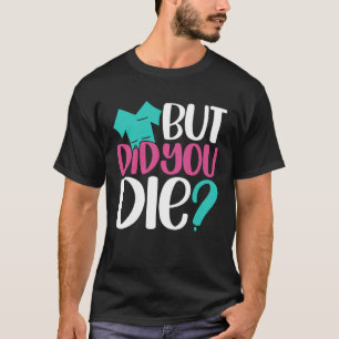 But Did You Die  Nurse Joke Humor For Nurse Nursin T-Shirt