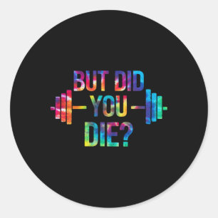 But Did You Die Sarcastic Quote Funny Workout Gym  Classic Round Sticker