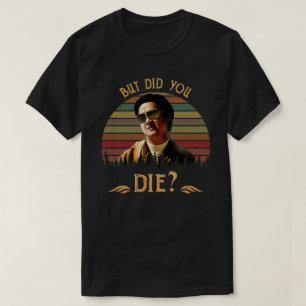 But Did You Die? T-Shirt