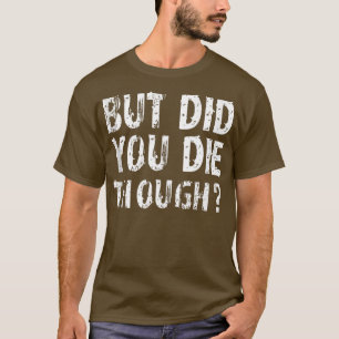 But Did You Die Though Funny Saying Workout Gym Wo T-Shirt