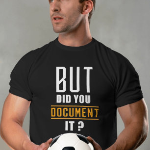 But Did You Document It Funny men's Quote  T-Shirt