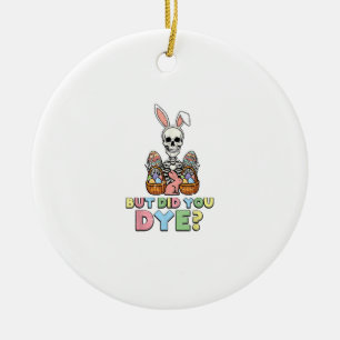 But Did You Dye Skeleton Eggs Funny Easter Men Wom Ceramic Ornament