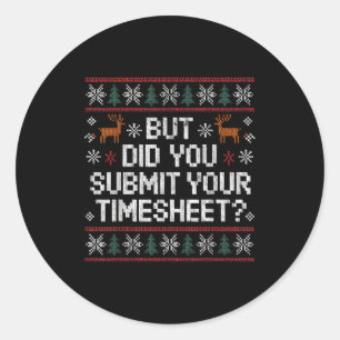 But Did You Submit Your Timesheet Ugly Christmas  Classic Round Sticker