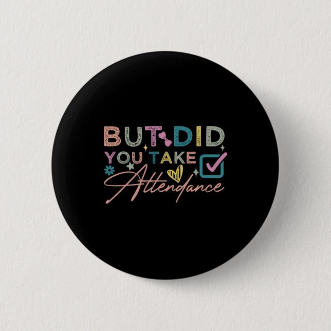 But Did You Take Attendance Funny 2 Inch Round Button (Front)