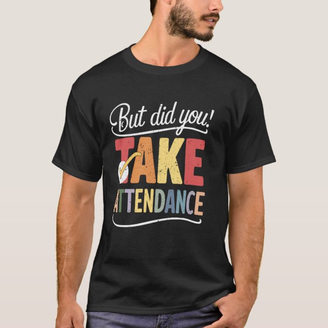 But Did You Take Attendance Funny Back To School S T-Shirt (Front)
