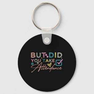 But Did You Take Attendance Funny Keychain