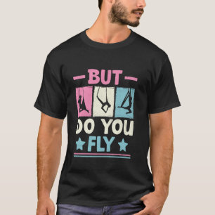 But Do You Fly Aerial Silk Yoga Aerialist Gymnast  T-Shirt