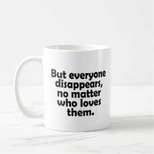 But everyone disappears, no matter who loves them coffee mug