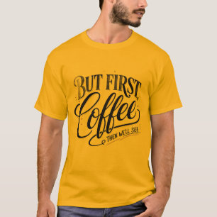  But First Coffee Funny Coffee Quote   T-Shirt