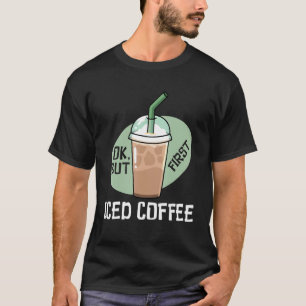 But First Iced Coffee Drinker Caffeine T-Shirt