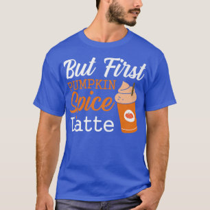 But First Pumpkin Spice Latte Thanksgiving Drink F T-Shirt