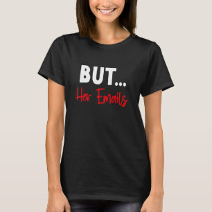 But Her Emails  Funny Quote Meme T-Shirt