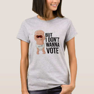But I don't wanna vote - -  T-Shirt
