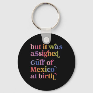 But It Was Igned Gulf Of Mexico At Birth Keychain