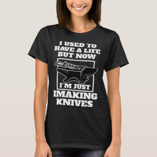 but now I'm just I making knives knives T-Shirt