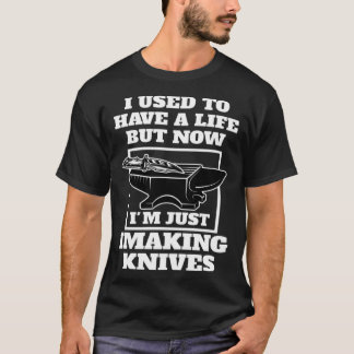 but now I'm just I making knives knives T-Shirt